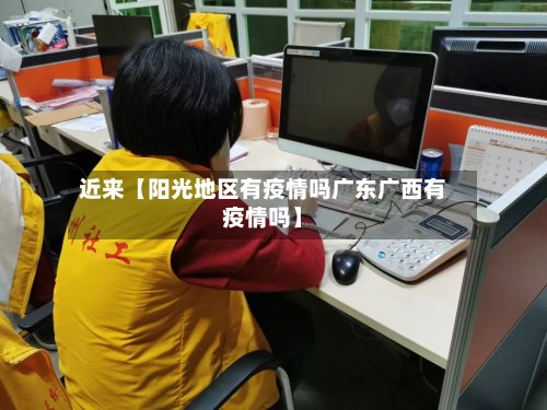 近来【阳光地区有疫情吗广东广西有疫情吗】-第2张图片