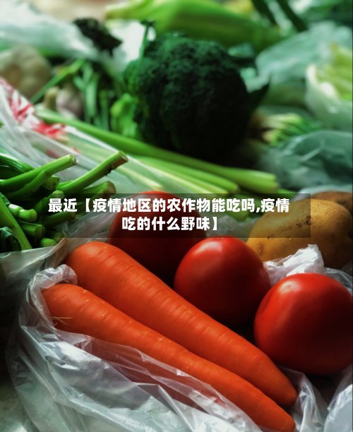 最近【疫情地区的农作物能吃吗,疫情吃的什么野味】-第3张图片