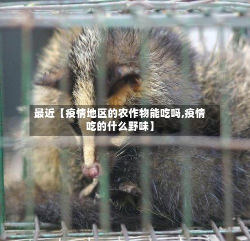 最近【疫情地区的农作物能吃吗,疫情吃的什么野味】