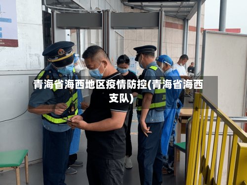 青海省海西地区疫情防控(青海省海西支队)