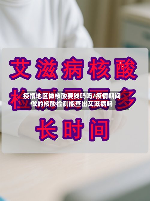 疫情地区做核酸要钱吗吗/疫情期间做的核酸检测能查出艾滋病吗