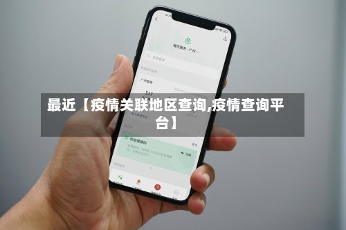 最近【疫情关联地区查询,疫情查询平台】