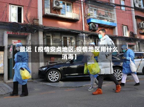 最近【疫情安贞地区,疫情地区用什么消毒】