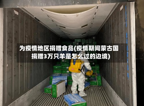 为疫情地区捐赠食品(疫情期间蒙古国捐赠3万只羊是怎么过的边境)
