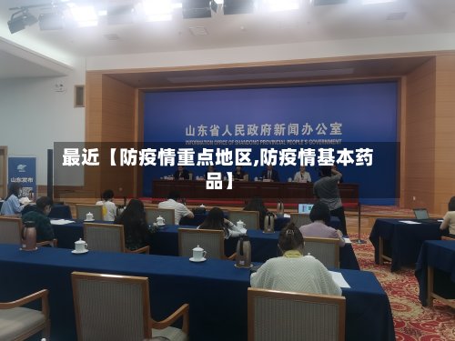 最近【防疫情重点地区,防疫情基本药品】
