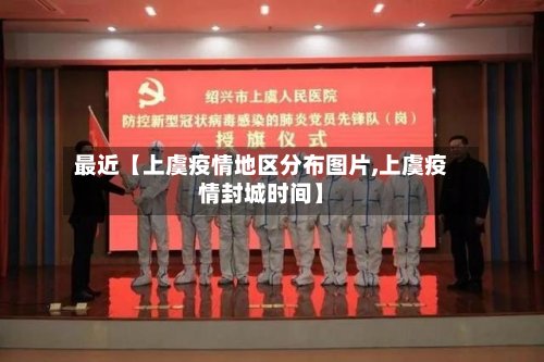 最近【上虞疫情地区分布图片,上虞疫情封城时间】