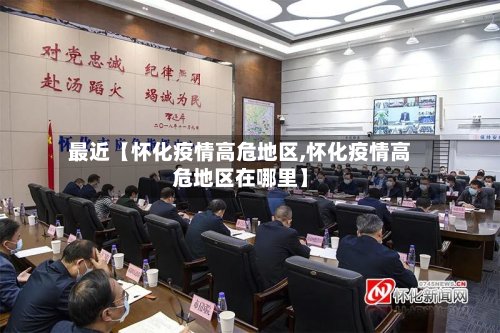最近【怀化疫情高危地区,怀化疫情高危地区在哪里】