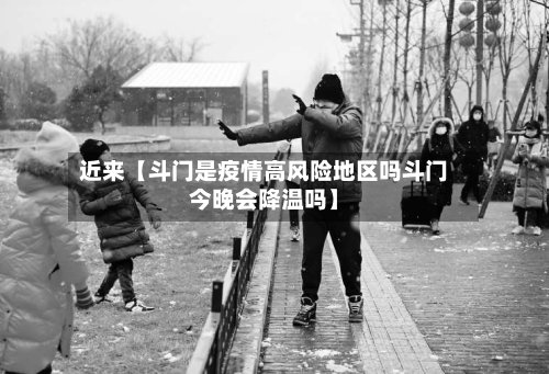 近来【斗门是疫情高风险地区吗斗门今晚会降温吗】