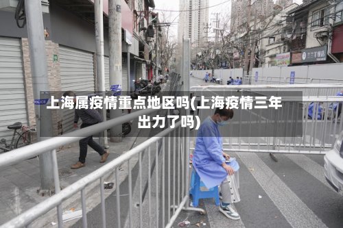 上海属疫情重点地区吗(上海疫情三年出力了吗)-第2张图片