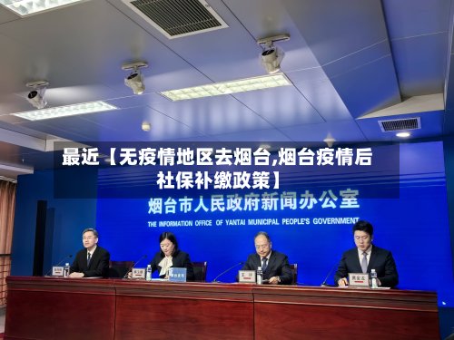 最近【无疫情地区去烟台,烟台疫情后社保补缴政策】-第2张图片