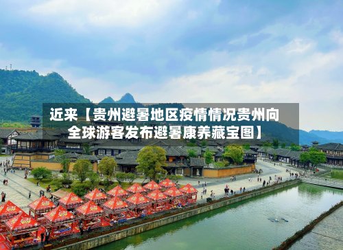 近来【贵州避暑地区疫情情况贵州向全球游客发布避暑康养藏宝图】-第3张图片