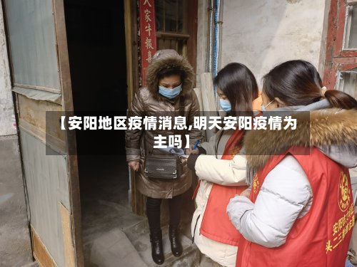 【安阳地区疫情消息,明天安阳疫情为主吗】-第2张图片