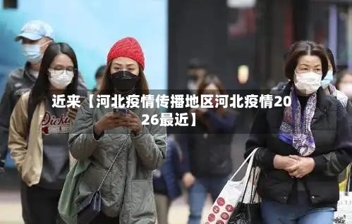 近来【河北疫情传播地区河北疫情2026最近】-第3张图片