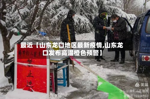 最近【山东龙口地区最新疫情,山东龙口发布高温橙色预警】-第2张图片
