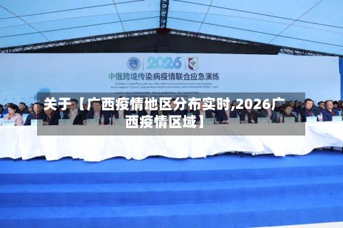 关于【广西疫情地区分布实时,2026广西疫情区域】-第3张图片