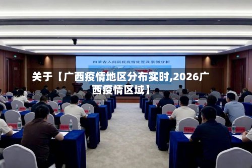 关于【广西疫情地区分布实时,2026广西疫情区域】