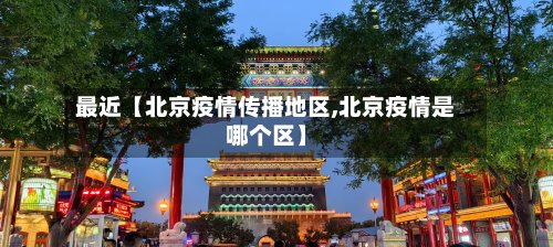 最近【北京疫情传播地区,北京疫情是哪个区】