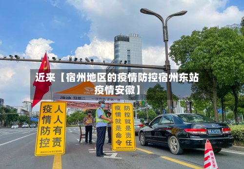 近来【宿州地区的疫情防控宿州东站疫情安徽】