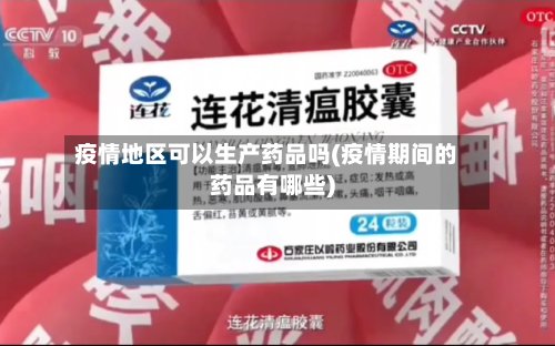 疫情地区可以生产药品吗(疫情期间的药品有哪些)