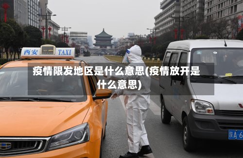 疫情限发地区是什么意思(疫情放开是什么意思)