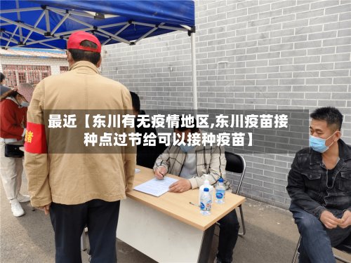 最近【东川有无疫情地区,东川疫苗接种点过节给可以接种疫苗】-第2张图片