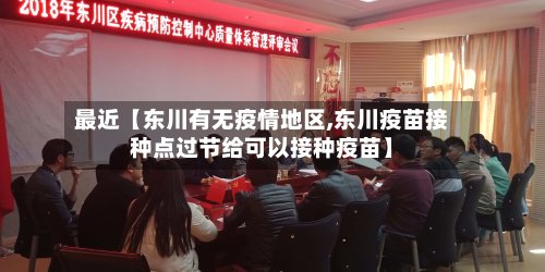 最近【东川有无疫情地区,东川疫苗接种点过节给可以接种疫苗】