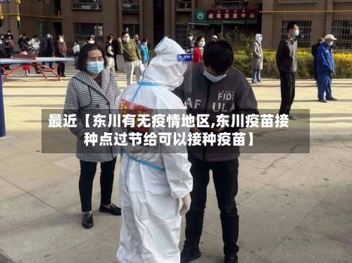 最近【东川有无疫情地区,东川疫苗接种点过节给可以接种疫苗】-第3张图片