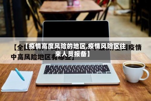 【疫情高度风险的地区,疫情风险区往来人员报备】-第3张图片