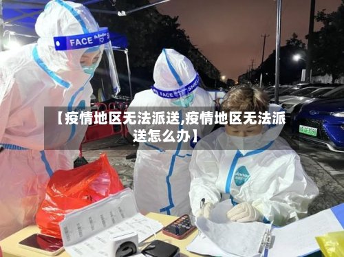 【疫情地区无法派送,疫情地区无法派送怎么办】