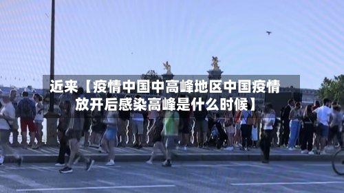 近来【疫情中国中高峰地区中国疫情放开后感染高峰是什么时候】