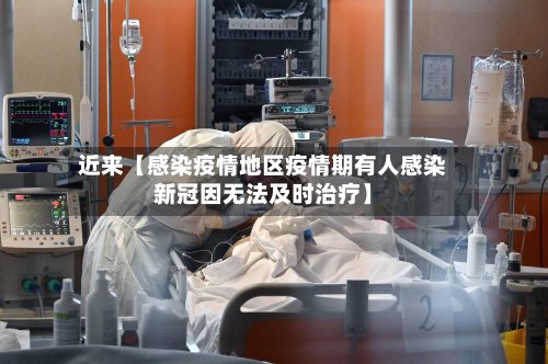 近来【感染疫情地区疫情期有人感染新冠因无法及时治疗】