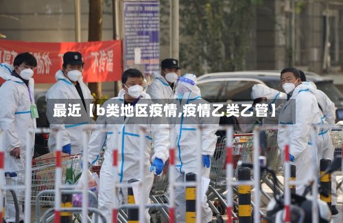 最近【b类地区疫情,疫情乙类乙管】-第2张图片
