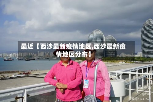 最近【西沙最新疫情地区,西沙最新疫情地区分布】