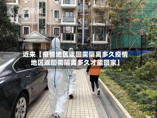 近来【疫情地区返回需隔离多久疫情地区返回需隔离多久才能回家】-第2张图片