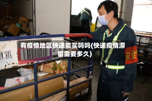 有疫情地区快递能买吗吗(快递疫情滞留需要多久)-第2张图片