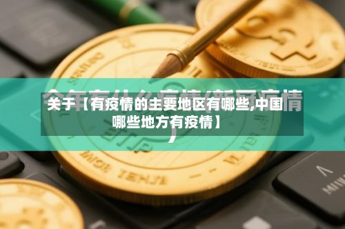关于【有疫情的主要地区有哪些,中国哪些地方有疫情】