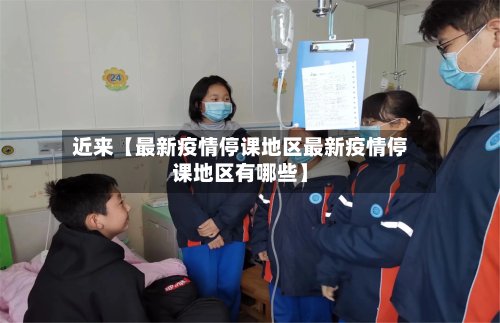 近来【最新疫情停课地区最新疫情停课地区有哪些】-第3张图片