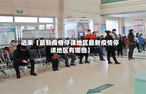 近来【最新疫情停课地区最新疫情停课地区有哪些】