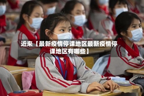 近来【最新疫情停课地区最新疫情停课地区有哪些】-第2张图片