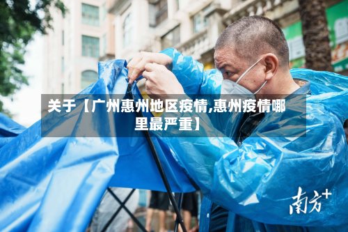 关于【广州惠州地区疫情,惠州疫情哪里最严重】-第2张图片