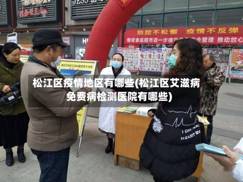 松江区疫情地区有哪些(松江区艾滋病免费病检测医院有哪些)-第2张图片