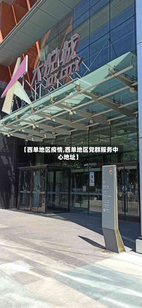 【西单地区疫情,西单地区党群服务中心地址】