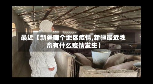 最近【新疆哪个地区疫情,新疆最近牲畜有什么疫情发生】-第2张图片