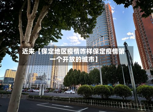 近来【保定地区疫情咋样保定疫情第一个开放的城市】
