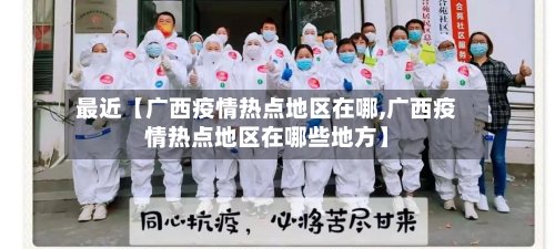 最近【广西疫情热点地区在哪,广西疫情热点地区在哪些地方】