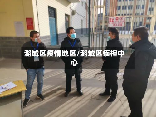 潞城区疫情地区/潞城区疾控中心