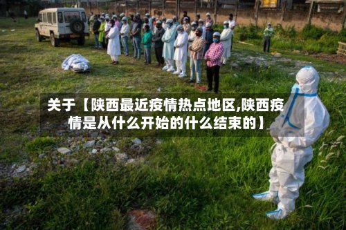 关于【陕西最近疫情热点地区,陕西疫情是从什么开始的什么结束的】
