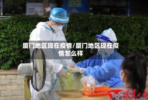 厦门地区现在疫情/厦门地区现在疫情怎么样
