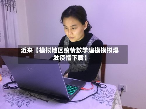近来【模拟地区疫情数学建模模拟爆发疫情下载】