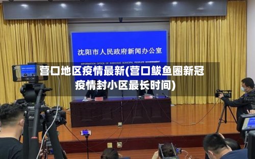 营口地区疫情最新(营口鲅鱼圈新冠疫情封小区最长时间)